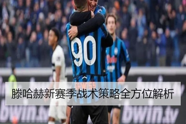 滕哈赫新赛季战术策略全方位解析